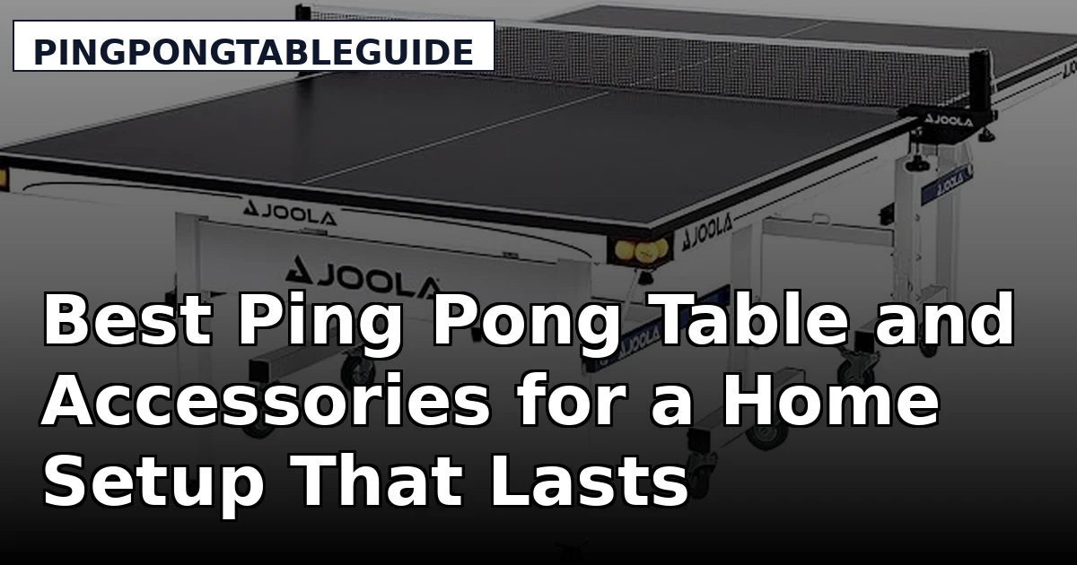 Best Ping Pong Table and Accessories for a Home Setup That Lasts
